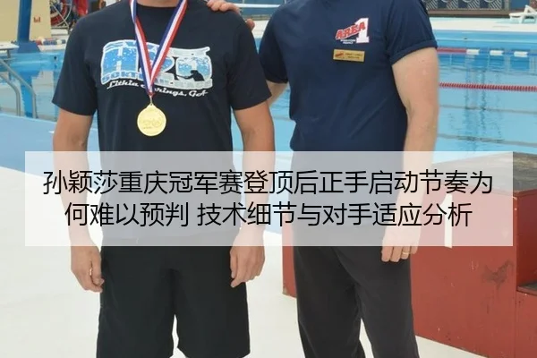 孙颖莎重庆冠军赛登顶后正手启动节奏为何难以预判 技术细节与对手适应分析